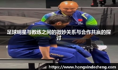 足球明星与教练之间的微妙关系与合作共赢的探讨