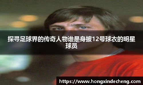探寻足球界的传奇人物谁是身披12号球衣的明星球员